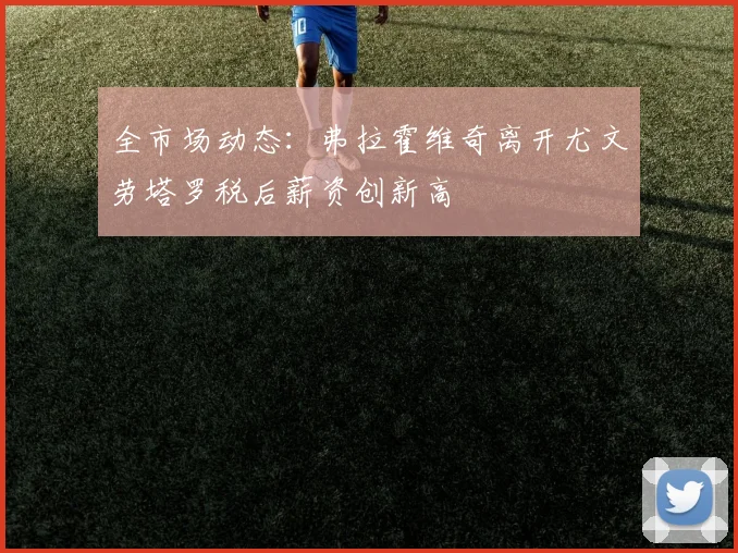 全市场动态：弗拉霍维奇离开尤文劳塔罗税后薪资创新高