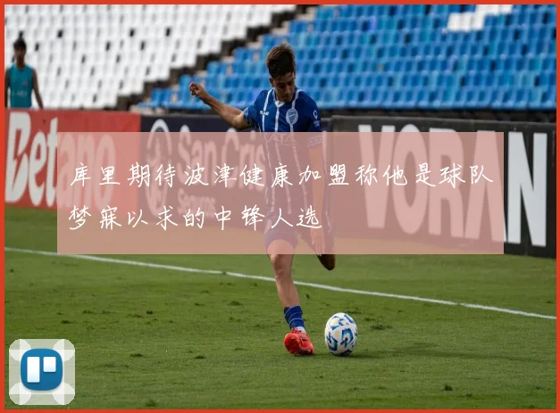 库里期待波津健康加盟称他是球队梦寐以求的中锋人选