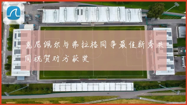 克尼佩尔与弗拉格同争最佳新秀共同祝贺对方获奖