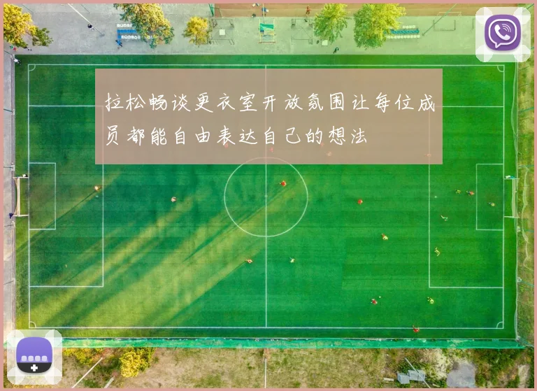 拉松畅谈更衣室开放氛围让每位成员都能自由表达自己的想法