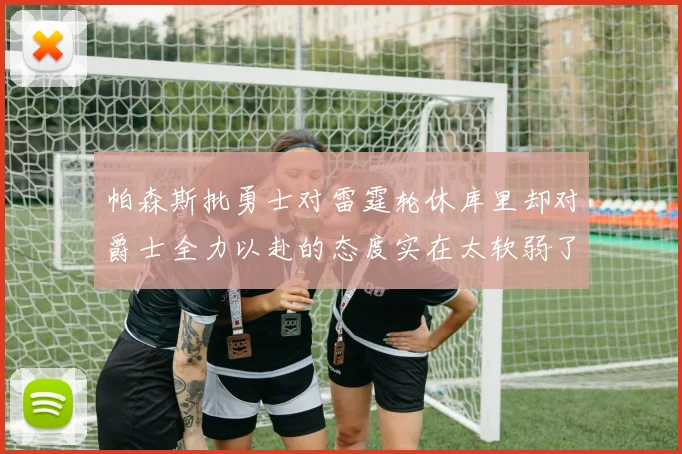 帕森斯批勇士对雷霆轮休库里却对爵士全力以赴的态度实在太软弱了