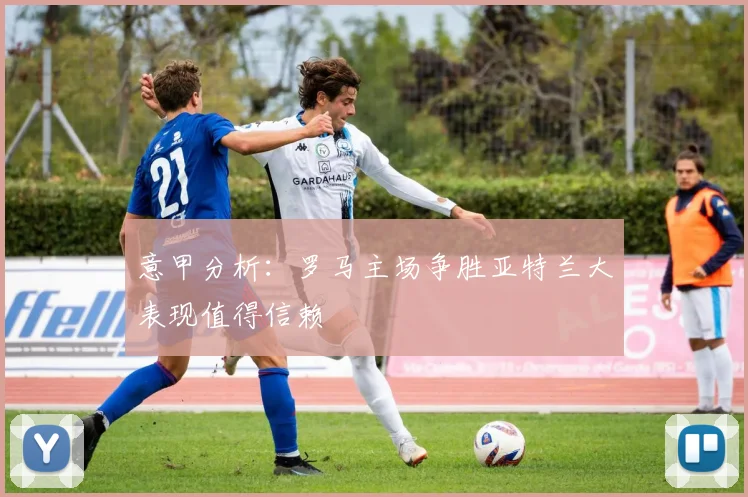 意甲分析：罗马主场争胜亚特兰大表现值得信赖