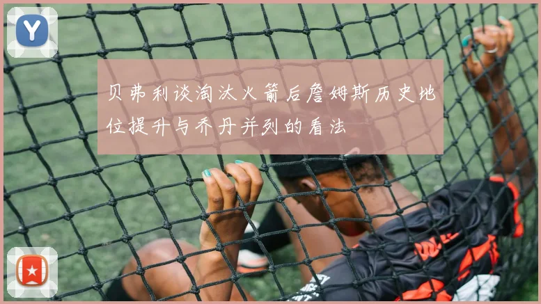 贝弗利谈淘汰火箭后詹姆斯历史地位提升与乔丹并列的看法